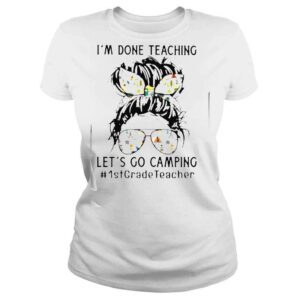 ClassicLadies Im Done Teaching Lets Go Camping 1stGradeTeacher Messy Bun Shirt