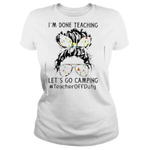 ClassicLadies Im Done Teaching Lets Go Camping TeacherOffduty Messy Bun Shirt