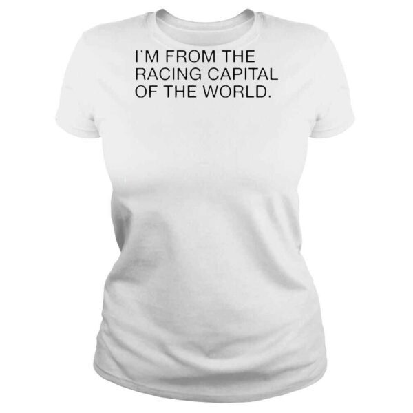 I’m From The Racing Capital Of The World Shirt - Image 3