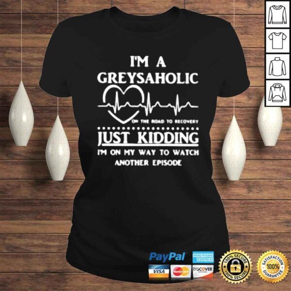 Im a Greysaholic on the road to recovery just kidding shirt - Image 3