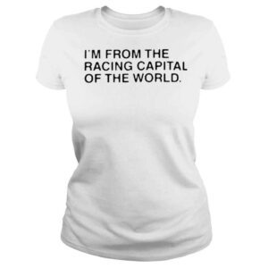 ClassicLadies Im from the racing capital of the world shirt