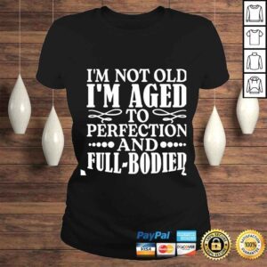 ClassicLadies Im not old im aged to perfection and full bodied shirt