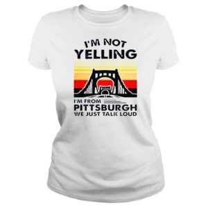 ClassicLadies Im not yelling Im from pittsburgh we just talk loud shirt