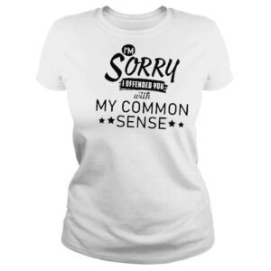 ClassicLadies Im sorry I offended you with my common sense shirt