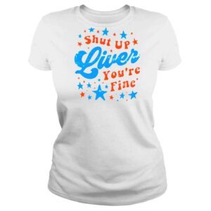 ClassicLadies Independence Day Shut Up Liver Youre Fine 4th Of July Shirt