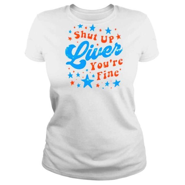 Independence Day Shut Up Liver Youre Fine 4th Of July Shirt - Image 3