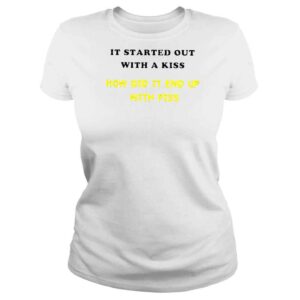 ClassicLadies It Started Out With A Kiss How Did It End Up With Piss TShirt