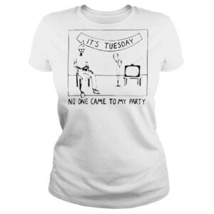 ClassicLadies Its Tuesday No One Came To My Party TShirt