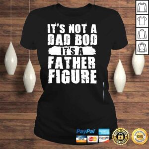 ClassicLadies Its not a dad bod its a father figure fathers day shirt