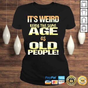 ClassicLadies Its weird being the same age as old people fathers day shirt