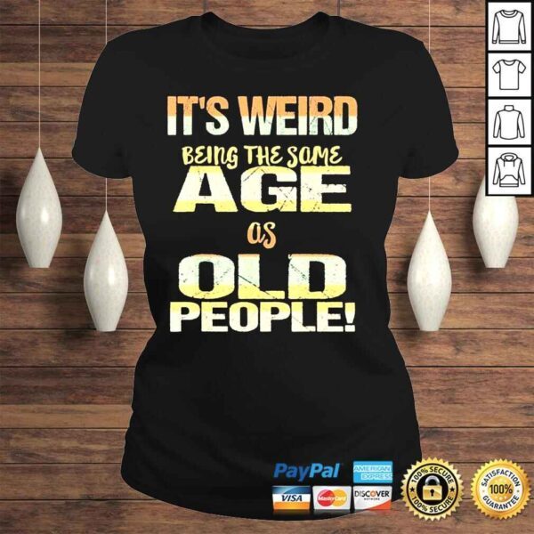 Its weird being the same age as old people fathers day shirt - Image 3