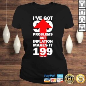 ClassicLadies Ive Got 99 Problems But Inflation Makes It 199 Plus Tax Shirt 1