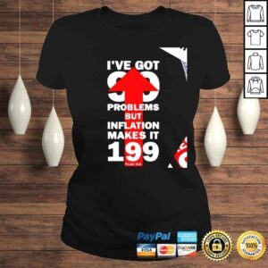 ClassicLadies Ive got 99 problems but inflation makes it 199 nice shirt