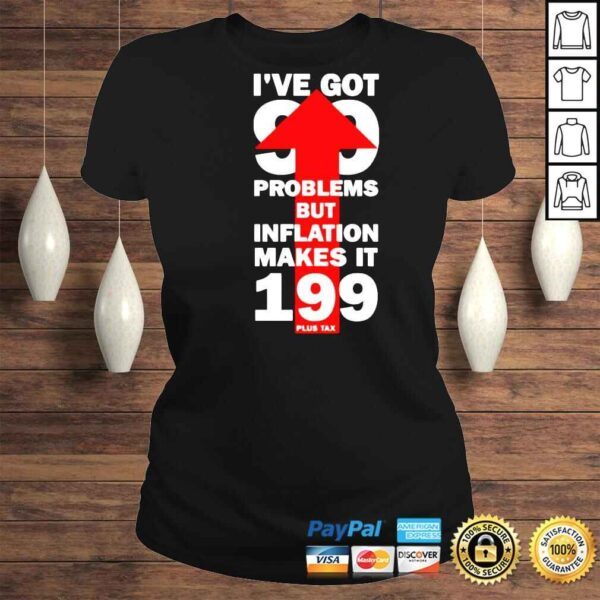 Ive got 99 problems but inflation makes it 199 plus tax shirt - Image 3