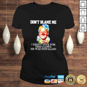 ClassicLadies Joe Biden Clown Dont blame me I didnt voter for this clown he was installed shirt