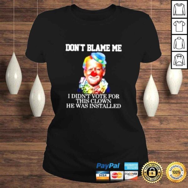 Joe Biden Clown Dont blame me I didnt voter for this clown he was installed shirt - Image 3