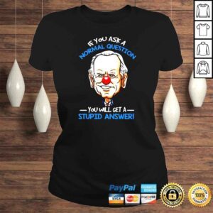 ClassicLadies Joe Biden If you ask a normal question you will get a stupid answer shirt