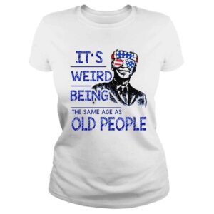 ClassicLadies Joe Biden Its weird being the same age as old people 4 July of America shirt