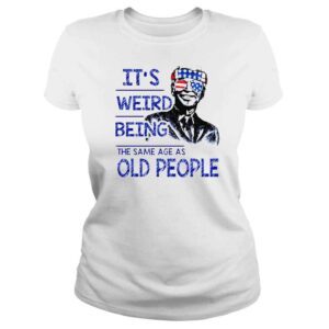 ClassicLadies Joe Biden Its weird being the same age as old people shirt