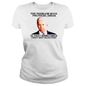 ClassicLadies Joe Biden The Problem With Political Jokes Is That Sometimes They Get Elected Shirt