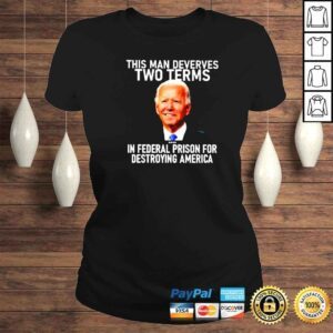 ClassicLadies Joe Biden This Man Deverves Two Terms In Federal Prison For Destroying America Shirt