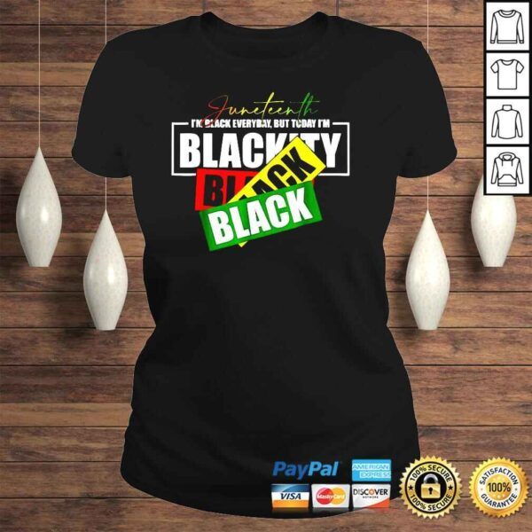 Juneteenth Im black everyday but today Im blackity shirt - Image 3