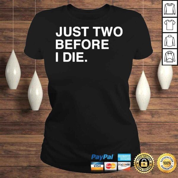 Just two before I die shirt - Image 3