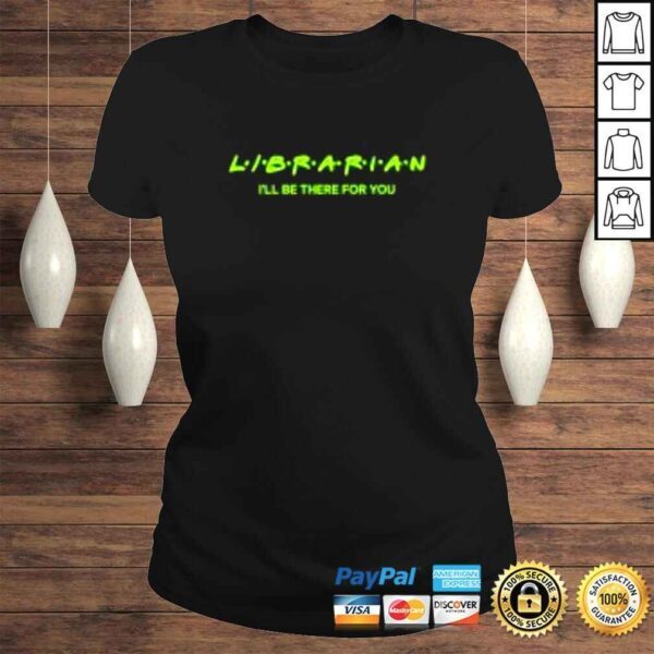 Librarian I’ll be there for you shirt - Image 3