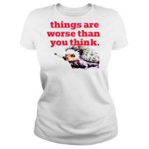 ClassicLadies Littlesiha things are worse than you think smoking hedgehog shirt