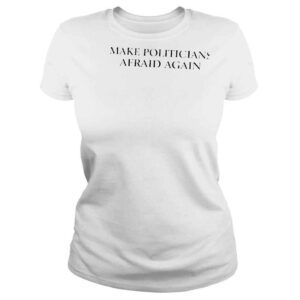 ClassicLadies Make politicians afraid again shirt