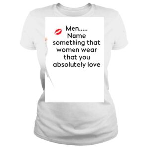 ClassicLadies Men Name Something That Women Wear That You Absolutely Love Shirt