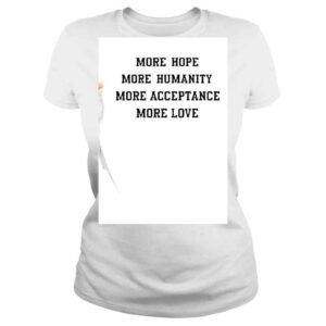 ClassicLadies More Hope More Humanity More Acceptance More Love Shirt