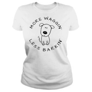 ClassicLadies More waggin less barkin shirt