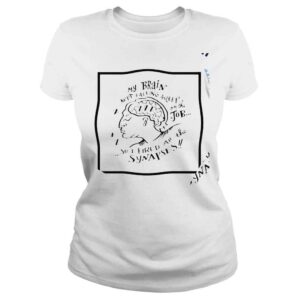 ClassicLadies My brain kept falling asleep on the job so I fired all the synapses shirt