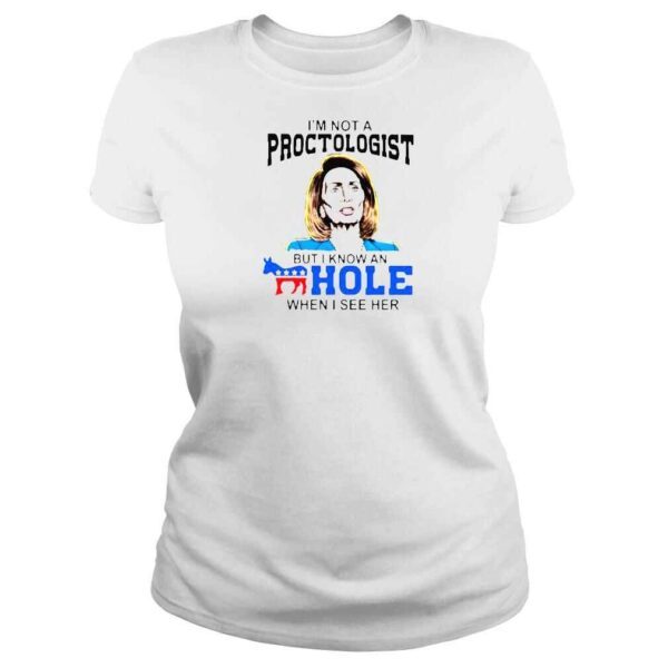 Nancy Pelosi Im Not A Proctologist But I Know An Hole When I See Her Shirt - Image 3