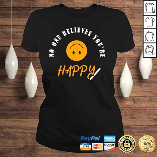 No one believes youre happy shirt - Image 3