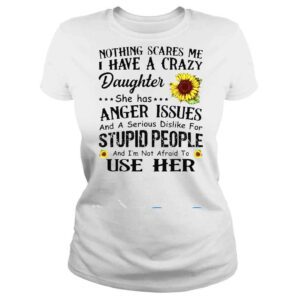 ClassicLadies Nothing Scares Me I Have Crazy Daughter She Has Anger Issues Shirt