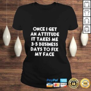 ClassicLadies Once I get an attitude it takes me 35 business days to fix my face shirt