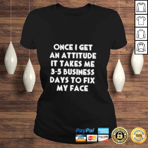 Once I get an attitude it takes me 35 business days to fix my face shirt - Image 3