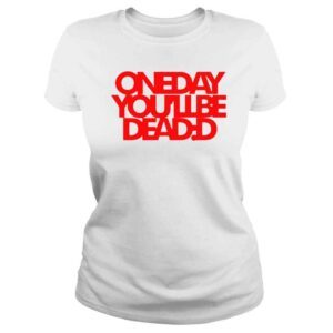 ClassicLadies One Day Youll Be Dead TShirt