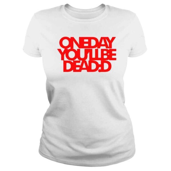 One Day You’ll Be Dead TShirt - Image 3