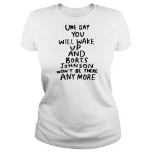 ClassicLadies One day you will wake up and boris johnson wont be there anymore shirt