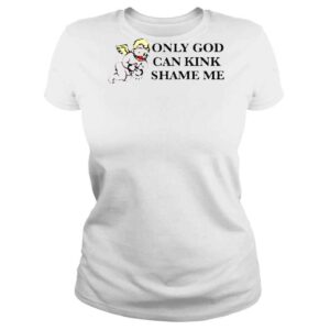 ClassicLadies Only God Can Kink Shame Me That Go Hard TShirt