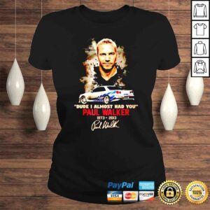 ClassicLadies Paul Walker 19732013 Dude I Almost Had You Signature shirt