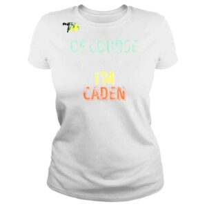 ClassicLadies Personalized Name Of Course Im Right Im Caden Shirt