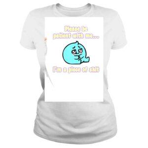 ClassicLadies Please Be Patient With Me Im A Piece Of Shit Shirt