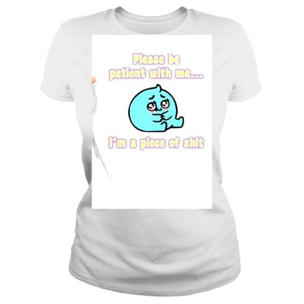 Please Be Patient With Me Im A Piece Of Shit Shirt - Image 3