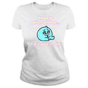 ClassicLadies Please Be Patient With Me I�m A Piece Of Shit Shirt