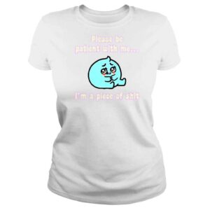 ClassicLadies Please Be Patient With Me I�m A Piece Of Shit TShirt