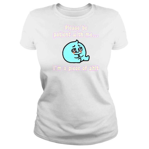 Please Be Patient With Me I�m A Piece Of Shit TShirt - Image 3